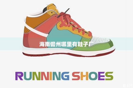 海南儋州哪里有鞋子厂