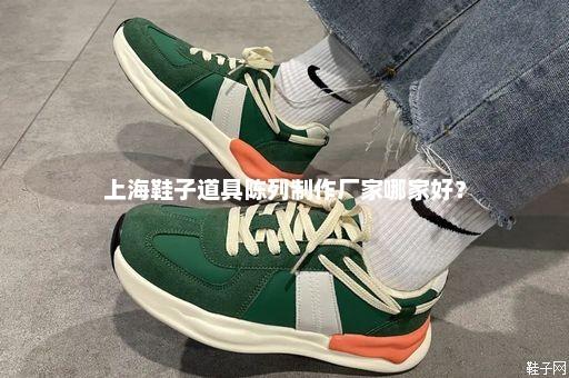 上海鞋子道具陈列制作厂家哪家好？