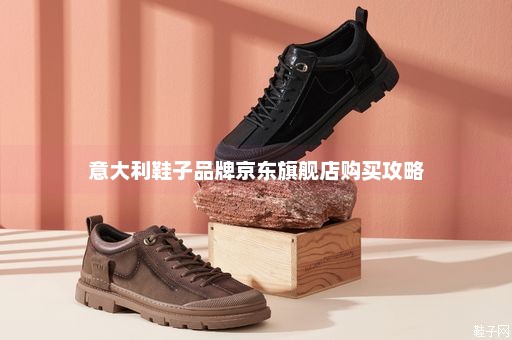 意大利鞋子品牌京东旗舰店购买攻略