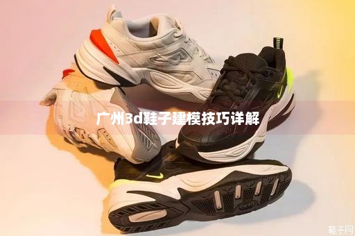 广州3d鞋子建模技巧详解