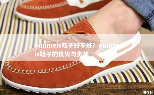 ouumeis鞋子好不好？ouumeis鞋子的优势与劣势